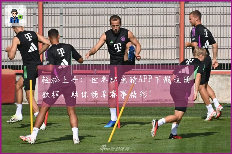 轻松上手：世界杯竞猜APP下载注册教程，助你畅享赛事精彩！
