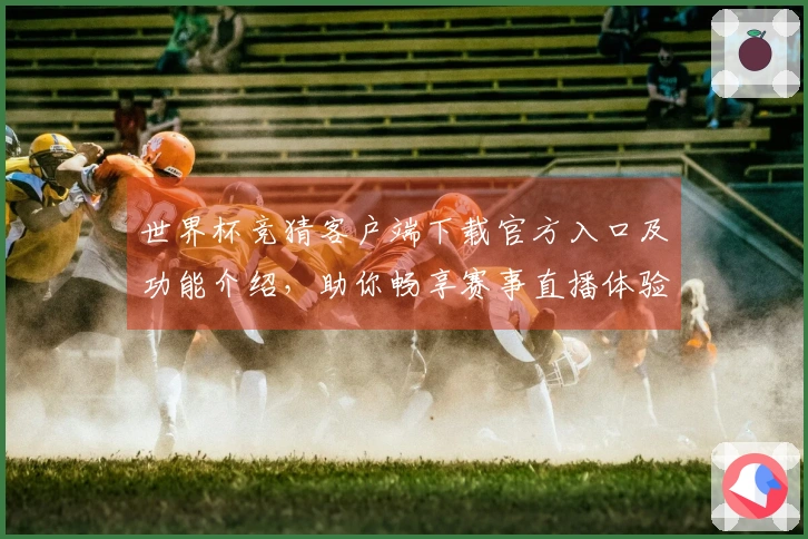 世界杯竞猜客户端下载官方入口及功能介绍，助你畅享赛事直播体验