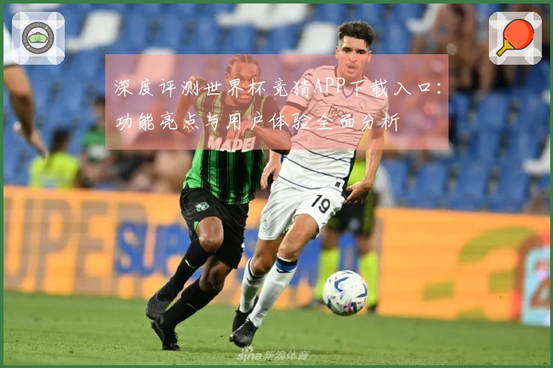 深度评测世界杯竞猜APP下载入口：功能亮点与用户体验全面分析