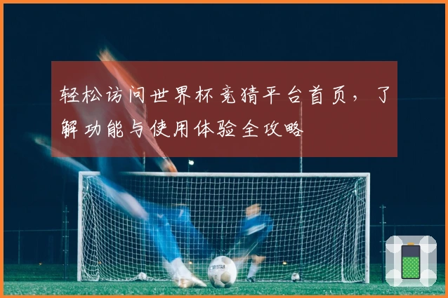 轻松访问世界杯竞猜平台首页，了解功能与使用体验全攻略