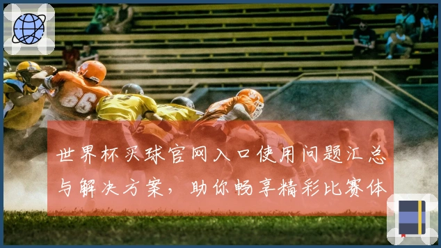 世界杯买球官网入口使用问题汇总与解决方案，助你畅享精彩比赛体验