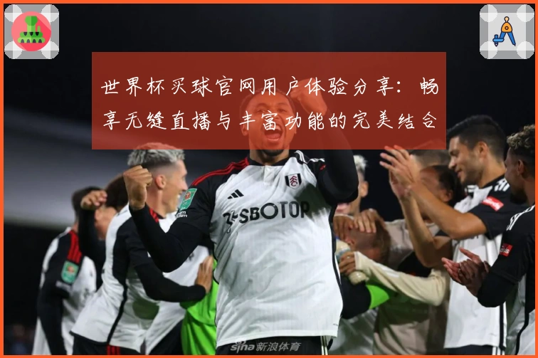 世界杯买球官网用户体验分享：畅享无缝直播与丰富功能的完美结合