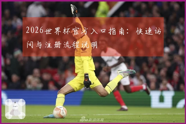 2026世界杯官方入口指南：快速访问与注册流程说明