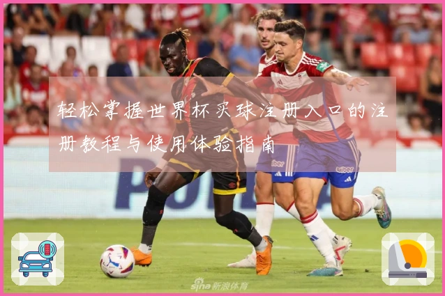 轻松掌握世界杯买球注册入口的注册教程与使用体验指南
