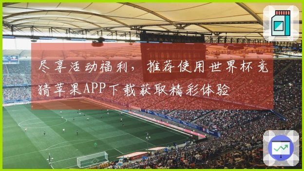 尽享活动福利，推荐使用世界杯竞猜苹果APP下载获取精彩体验