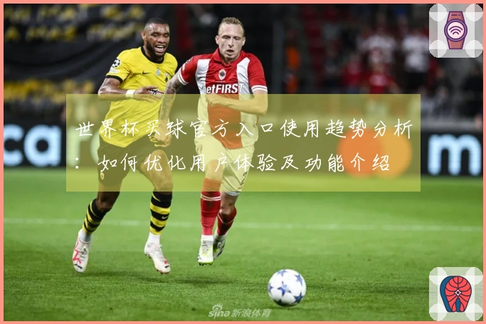 世界杯买球官方入口使用趋势分析：如何优化用户体验及功能介绍