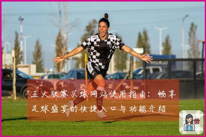 五大联赛买球网站使用指南:畅享足球盛宴的快捷入口与功能介绍