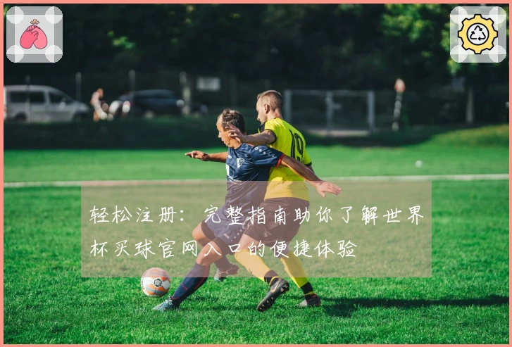 轻松注册：完整指南助你了解世界杯买球官网入口的便捷体验