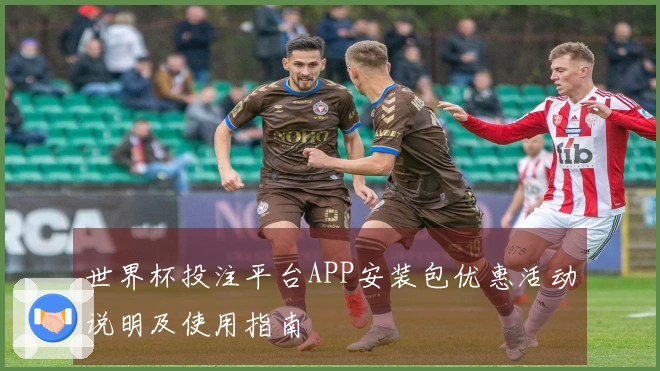 世界杯投注平台APP安装包优惠活动说明及使用指南