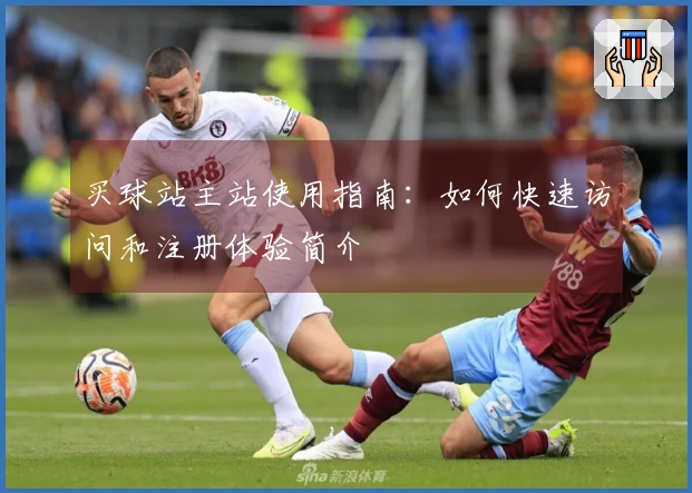 买球站主站使用指南：如何快速访问和注册体验简介