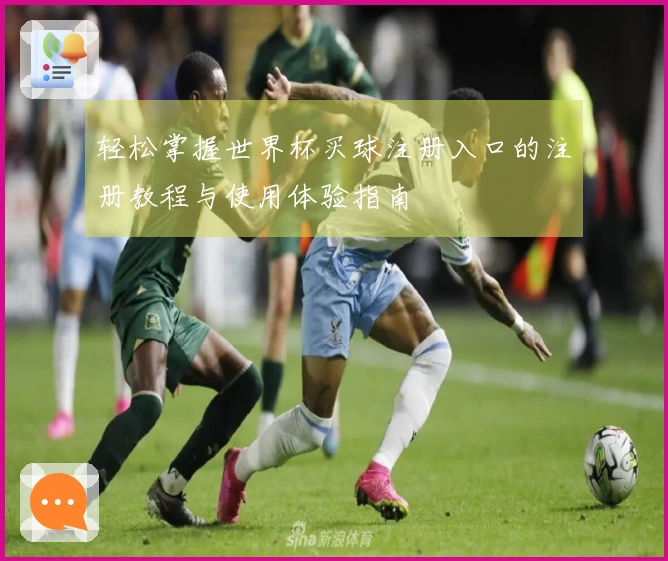 轻松掌握世界杯买球注册入口的注册教程与使用体验指南