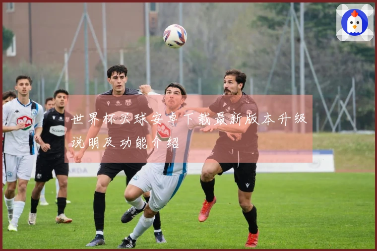 世界杯买球安卓下载最新版本升级说明及功能介绍