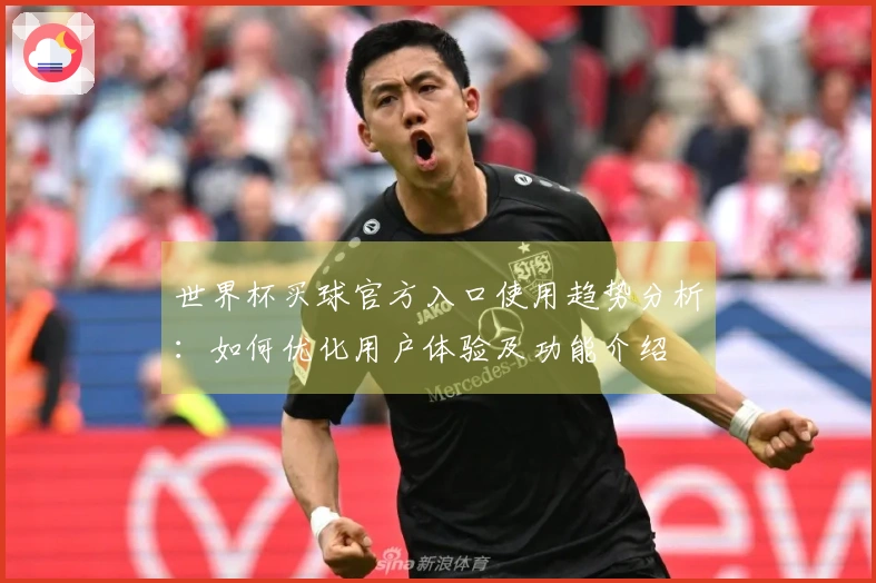 世界杯买球官方入口使用趋势分析：如何优化用户体验及功能介绍