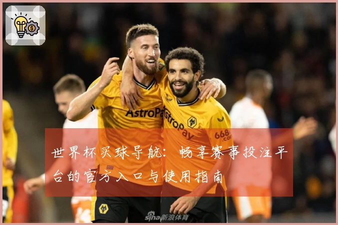 世界杯买球导航：畅享赛事投注平台的官方入口与使用指南