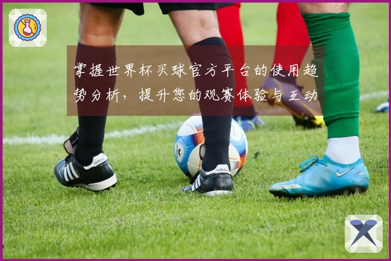 掌握世界杯买球官方平台的使用趋势分析，提升您的观赛体验与互动乐趣