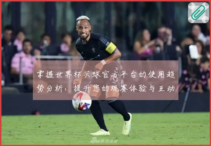 掌握世界杯买球官方平台的使用趋势分析，提升您的观赛体验与互动乐趣