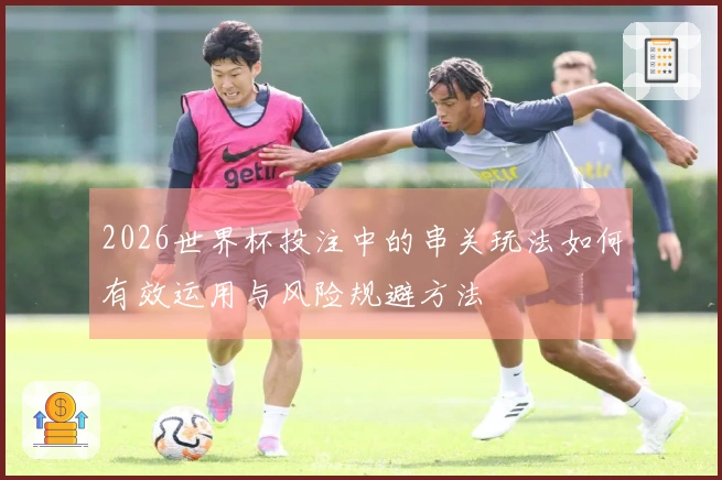 2026世界杯投注中的串关玩法如何有效运用与风险规避方法