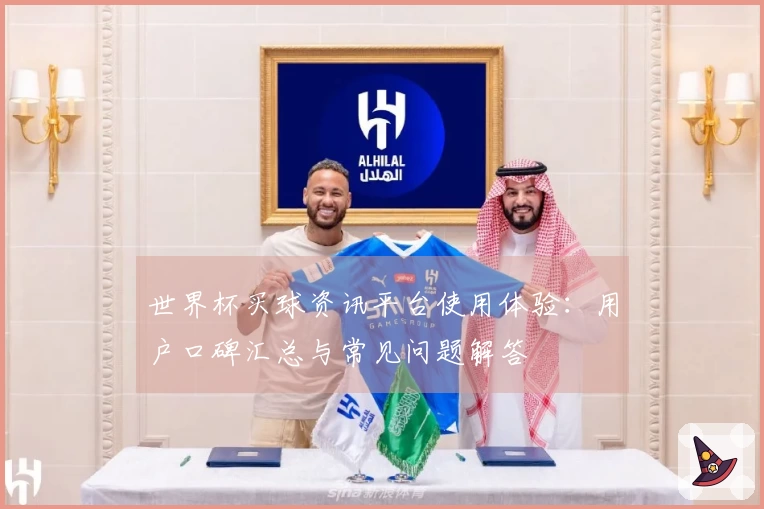 世界杯买球资讯平台使用体验：用户口碑汇总与常见问题解答