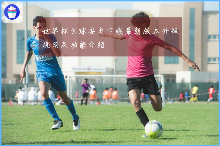 世界杯买球安卓下载最新版本升级说明及功能介绍