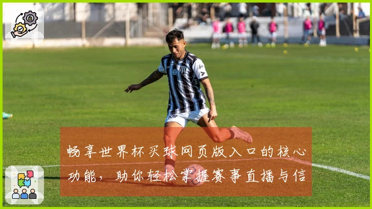 畅享世界杯买球网页版入口的核心功能，助你轻松掌握赛事直播与信息更新