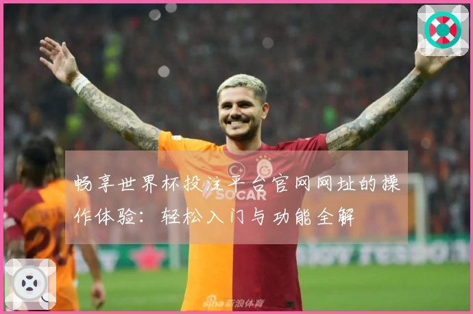 畅享世界杯投注平台官网网址的操作体验：轻松入门与功能全解