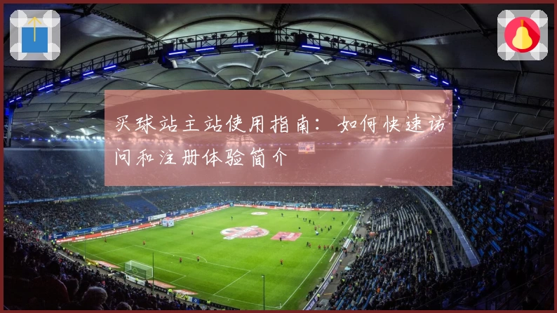 买球站主站使用指南：如何快速访问和注册体验简介