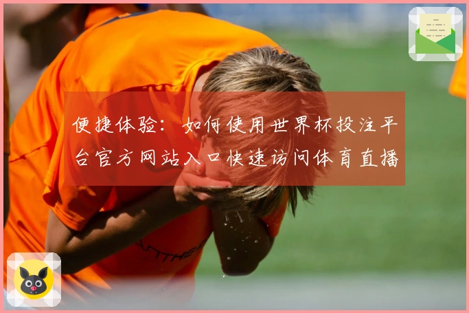 便捷体验：如何使用世界杯投注平台官方网站入口快速访问体育直播内容