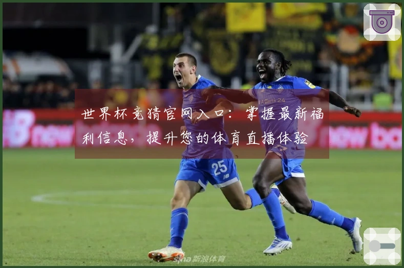 世界杯竞猜官网入口：掌握最新福利信息，提升您的体育直播体验